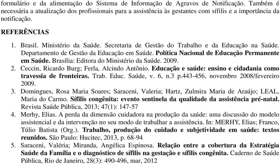 Secretaria de Gestão do Trabalho e da Educação na Saúde. Departamento de Gestão da Educação em Saúde. Política Nacional de Educação Permanente em Saúde. Brasília: Editora do Ministério da Saúde. 2009.