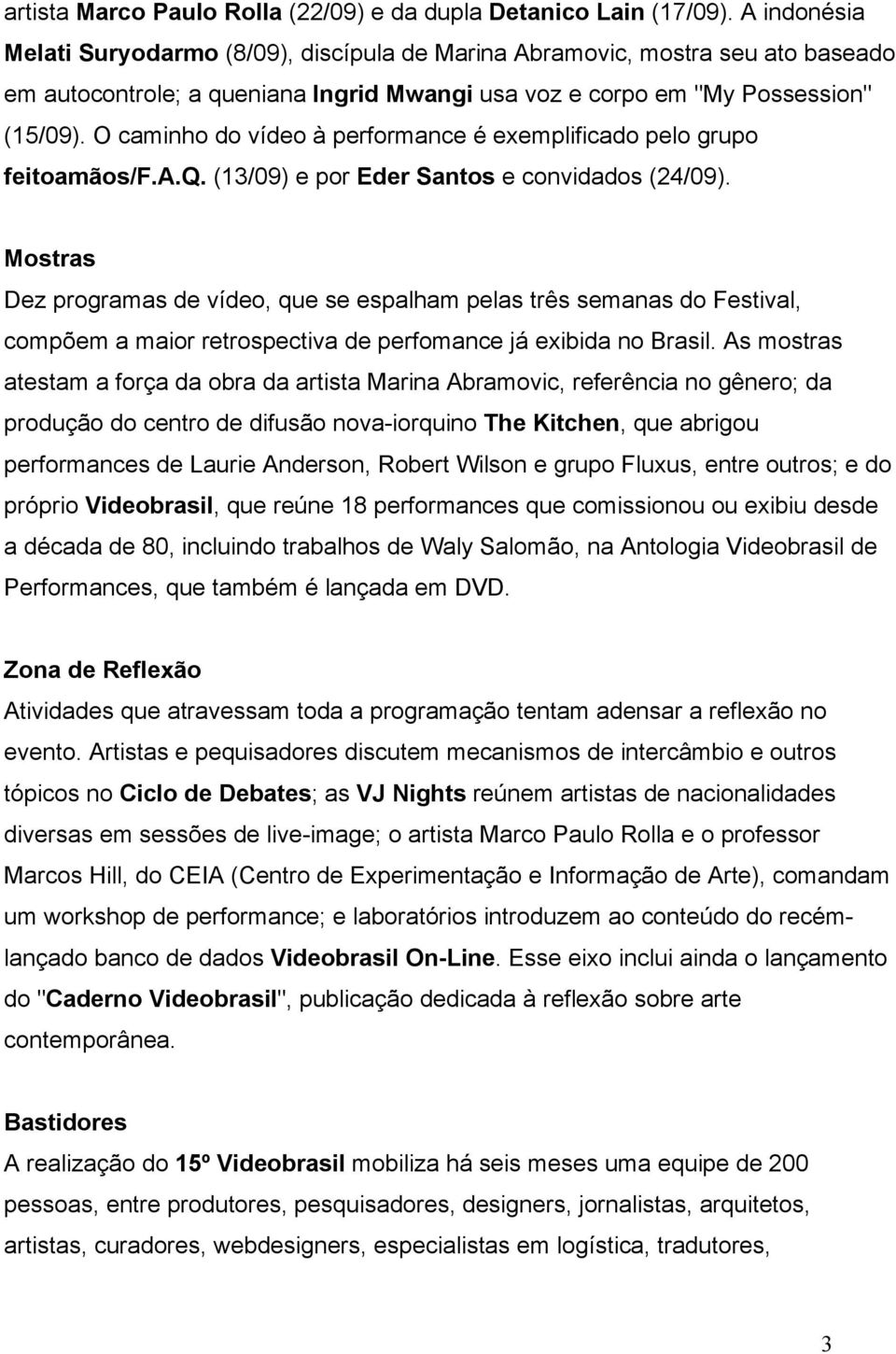 O caminho do vídeo à performance é exemplificado pelo grupo feitoamãos/f.a.q. (13/09) e por Eder Santos e convidados (24/09).