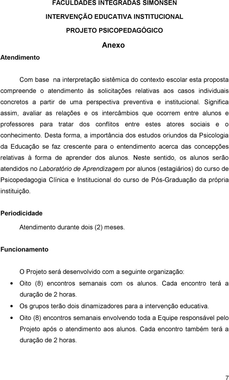 Significa assim, avaliar as relações e os intercâmbios que ocorrem entre alunos e professores para tratar dos conflitos entre estes atores sociais e o conhecimento.