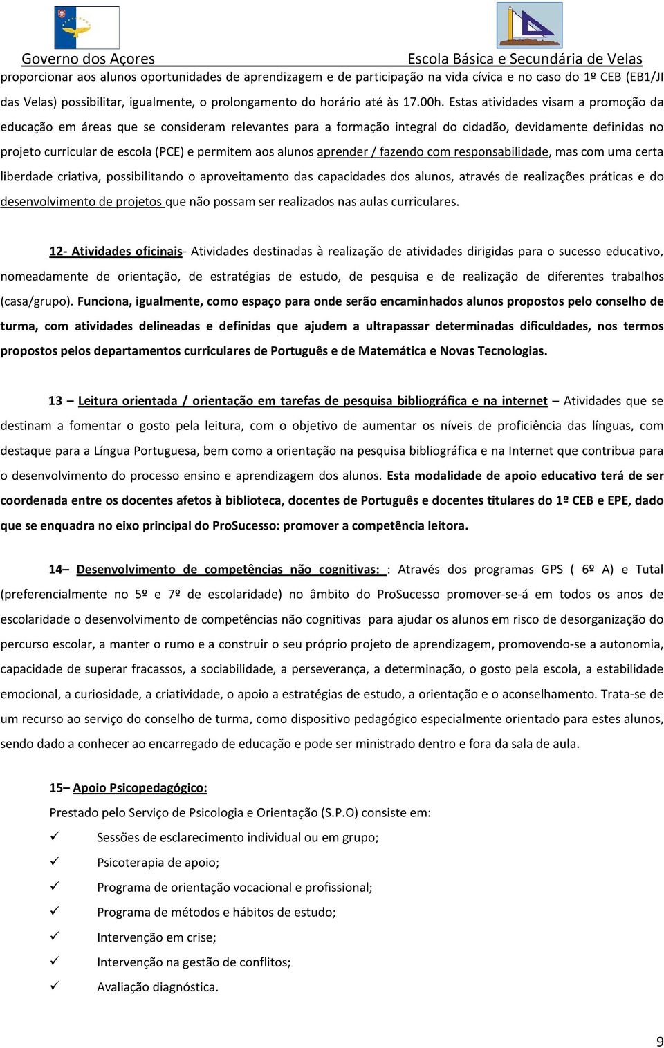 alunos aprender / fazendo com responsabilidade, mas com uma certa liberdade criativa, possibilitando o aproveitamento das capacidades dos alunos, através de realizações práticas e do desenvolvimento