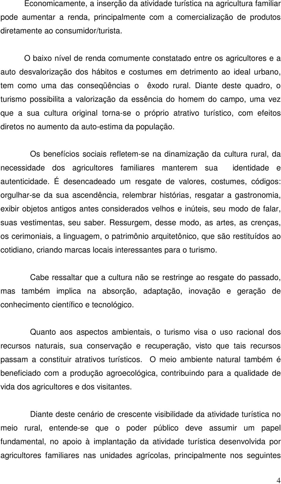 Diante deste quadro, o turismo possibilita a valorização da essência do homem do campo, uma vez que a sua cultura original torna-se o próprio atrativo turístico, com efeitos diretos no aumento da