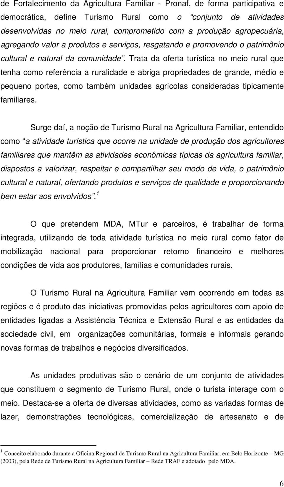 Trata da oferta turística no meio rural que tenha como referência a ruralidade e abriga propriedades de grande, médio e pequeno portes, como também unidades agrícolas consideradas tipicamente