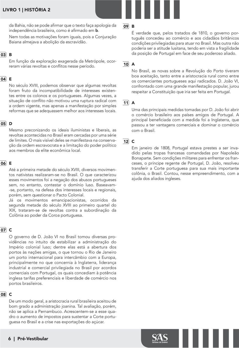 No século XVIII, podemos observar que algumas revoltas foram fruto da incompatibilidade de interesses existentes entre os colonos e os portugueses.