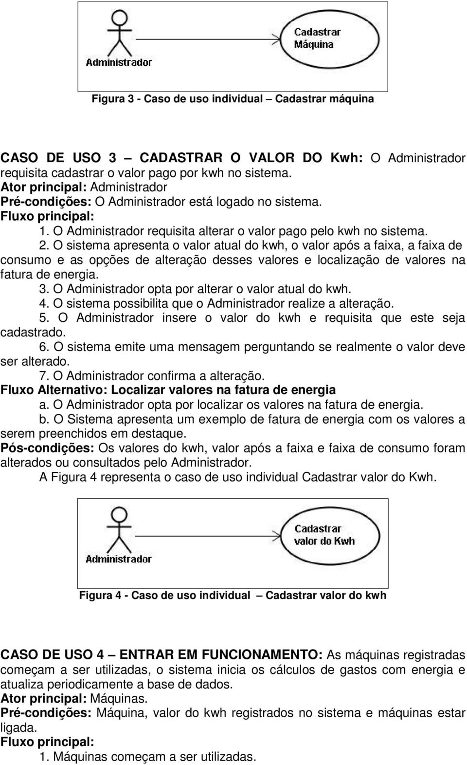 O sistema apresenta o valor atual do kwh, o valor após a faixa, a faixa de consumo e as opções de alteração desses valores e localização de valores na fatura de energia. 3.