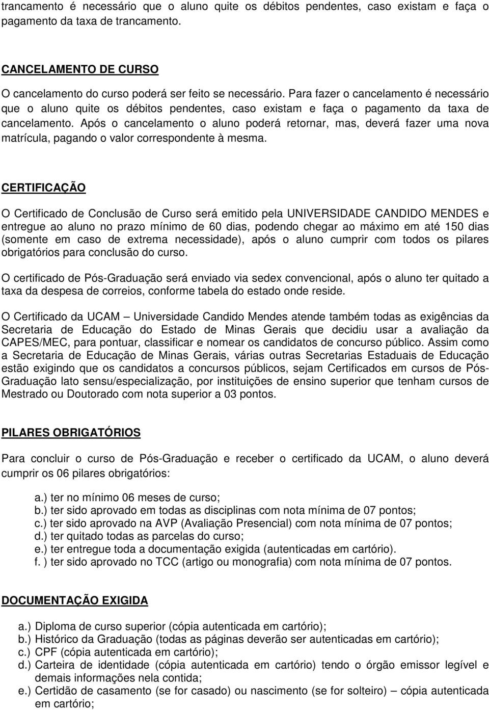 Após o cancelamento o aluno poderá retornar, mas, deverá fazer uma nova matrícula, pagando o valor correspondente à mesma.