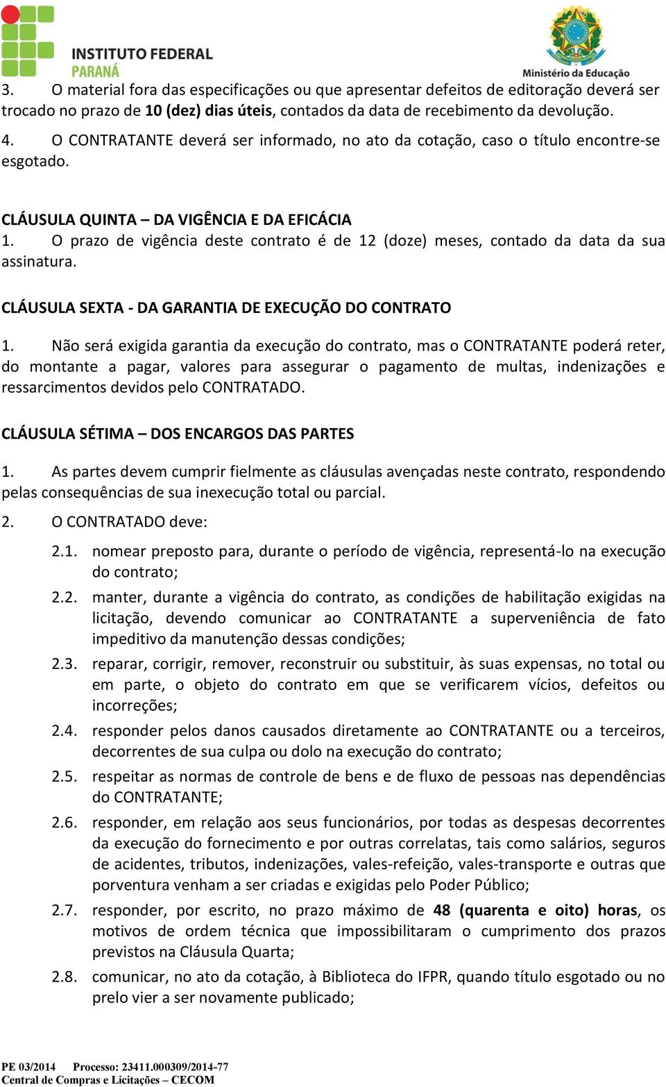 O prazo de vigência deste contrato é de 12 (doze) meses, contado da data da sua assinatura. CLÁUSULA SEXTA - DA GARANTIA DE EXECUÇÃO DO CONTRATO 1.