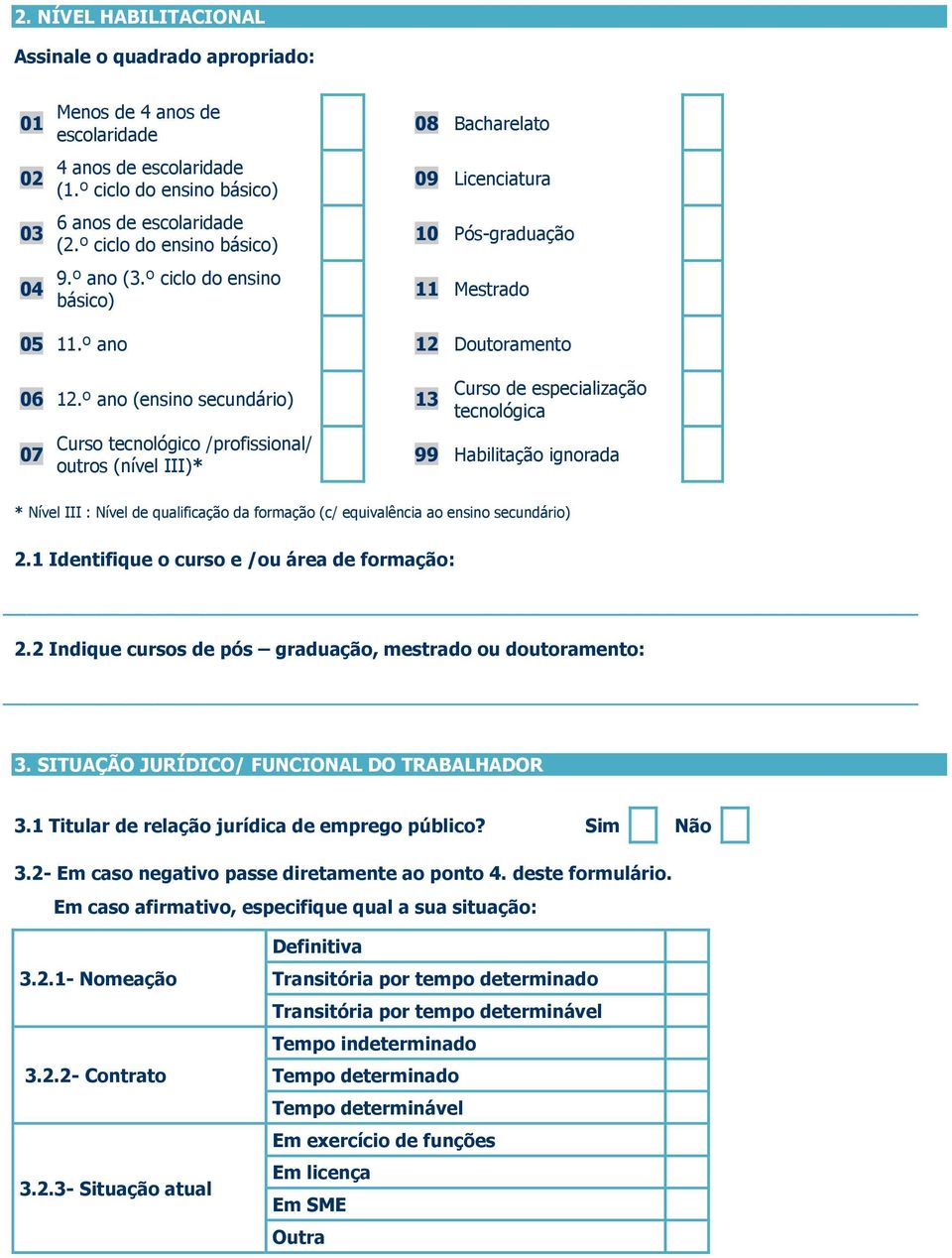 º ano (ensino secundário) 13 07 Curso tecnológico /profissional/ outros (nível III)* Curso de especialização tecnológica 99 Habilitação ignorada * Nível III : Nível de qualificação da formação (c/