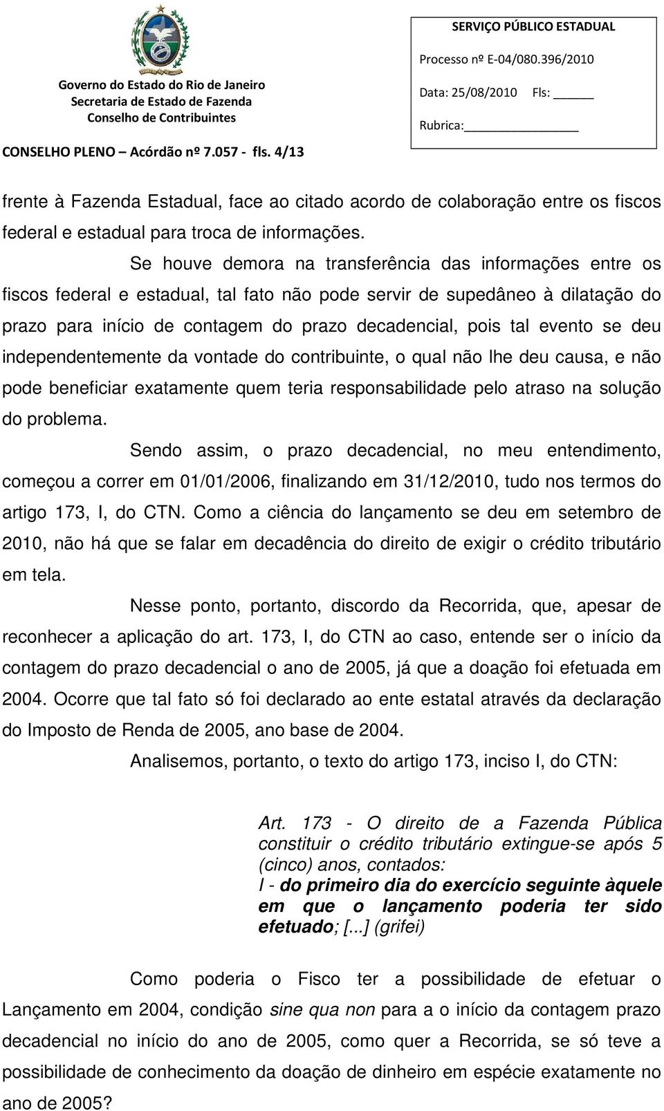 evento se deu independentemente da vontade do contribuinte, o qual não lhe deu causa, e não pode beneficiar exatamente quem teria responsabilidade pelo atraso na solução do problema.