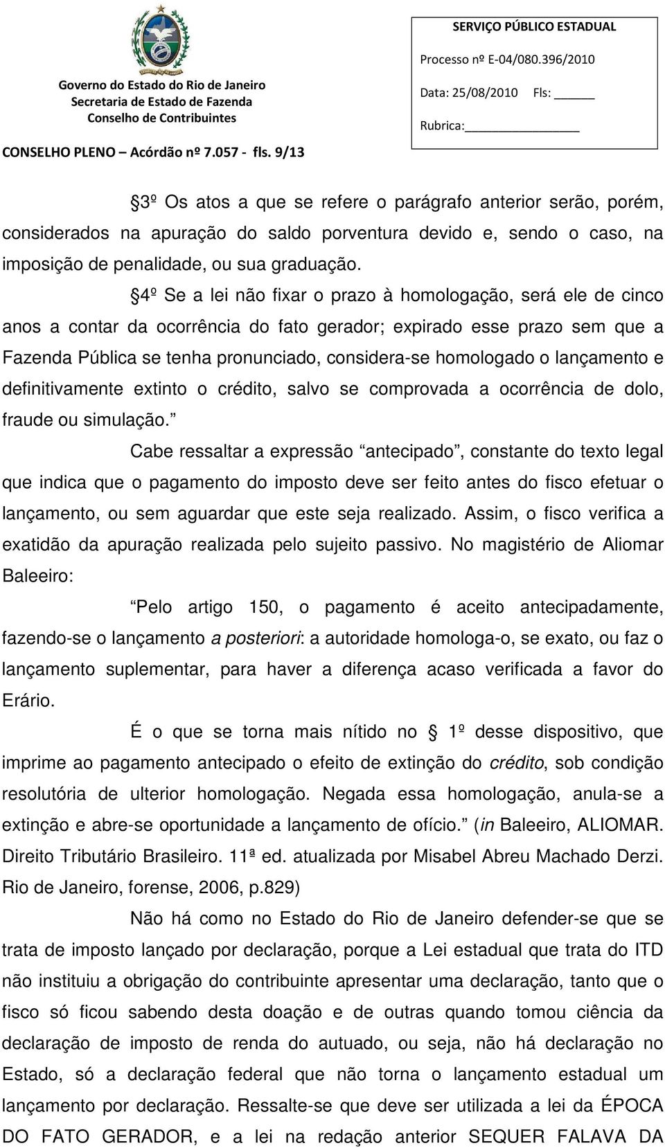 4º Se a lei não fixar o prazo à homologação, será ele de cinco anos a contar da ocorrência do fato gerador; expirado esse prazo sem que a Fazenda Pública se tenha pronunciado, considera-se homologado