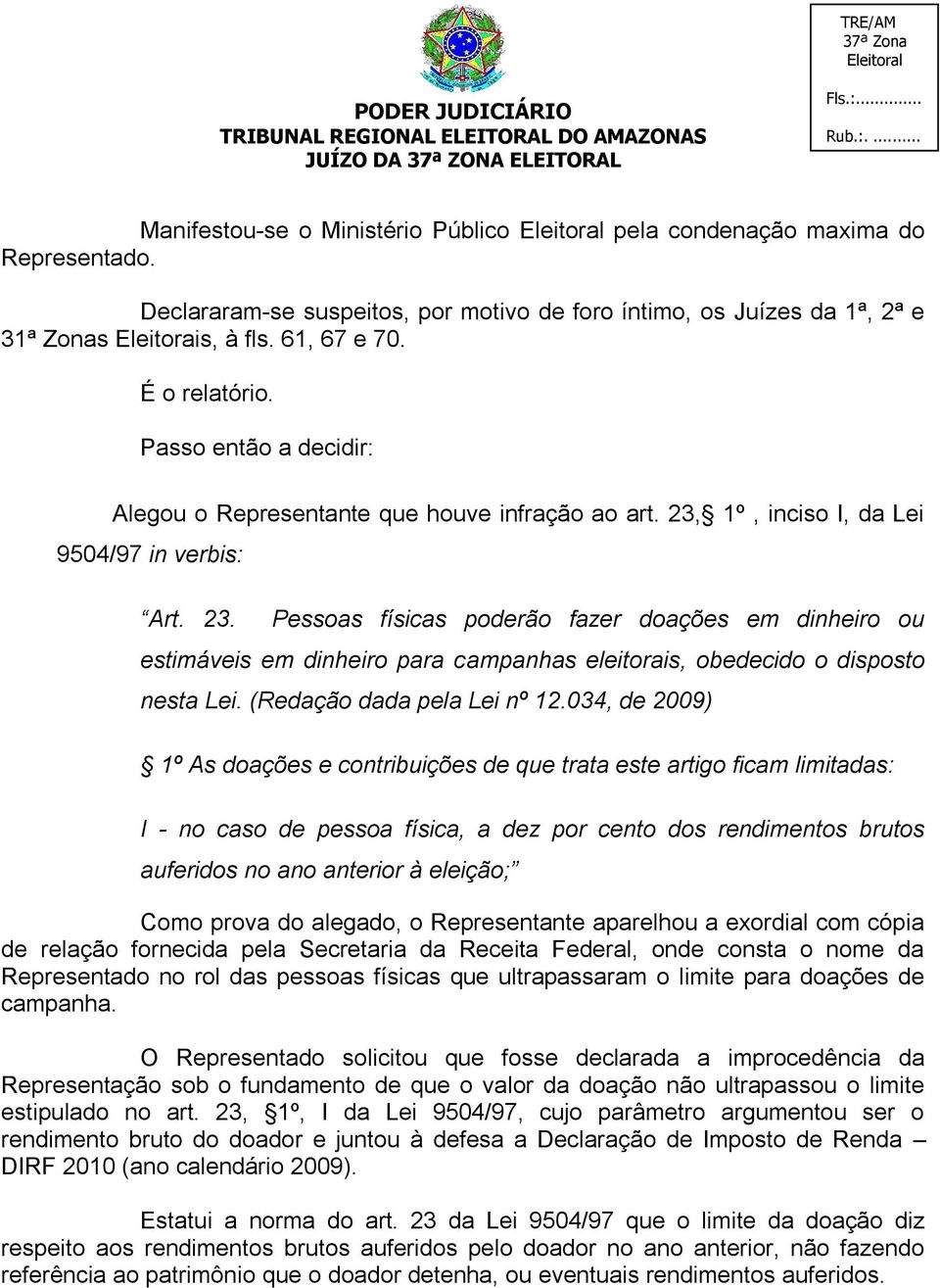 1º, inciso I, da Lei 9504/97 in verbis: Art. 23. Pessoas físicas poderão fazer doações em dinheiro ou estimáveis em dinheiro para campanhas eleitorais, obedecido o disposto nesta Lei.