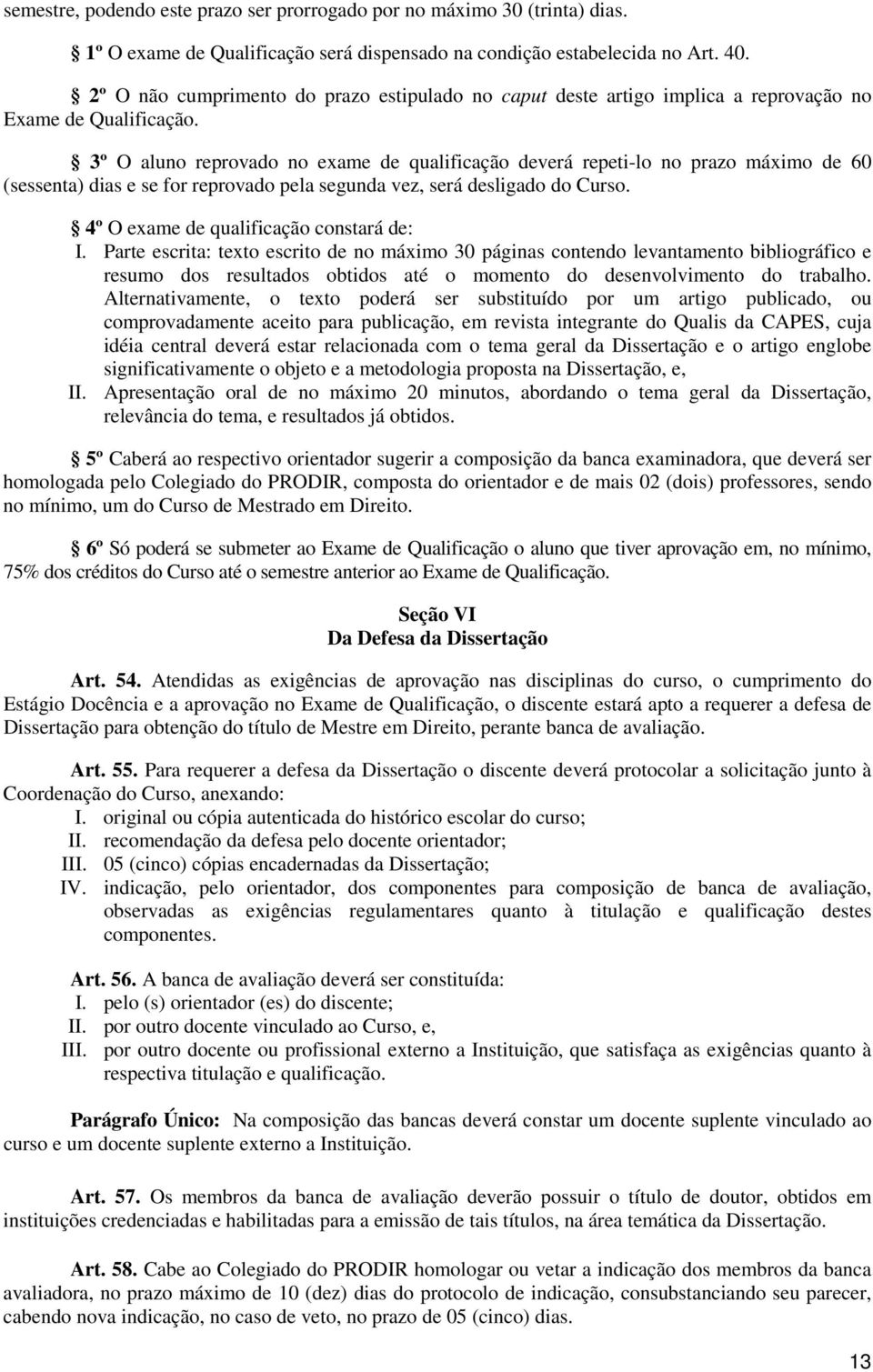 3º O aluno reprovado no exame de qualificação deverá repeti-lo no prazo máximo de 60 (sessenta) dias e se for reprovado pela segunda vez, será desligado do Curso.