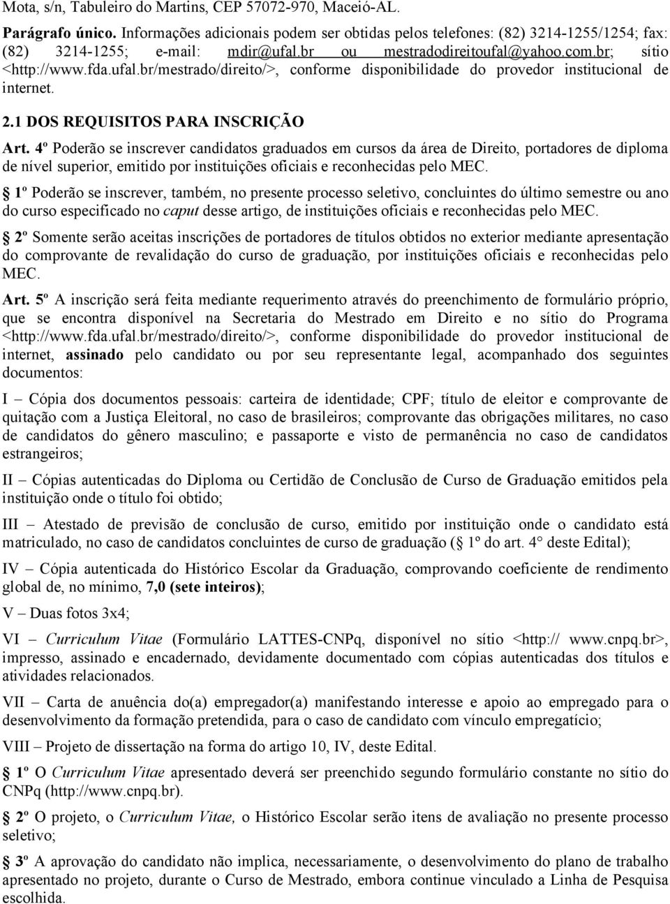 4º Poderão se inscrever candidatos graduados em cursos da área de Direito, portadores de diploma de nível superior, emitido por instituições oficiais e reconhecidas pelo MEC.