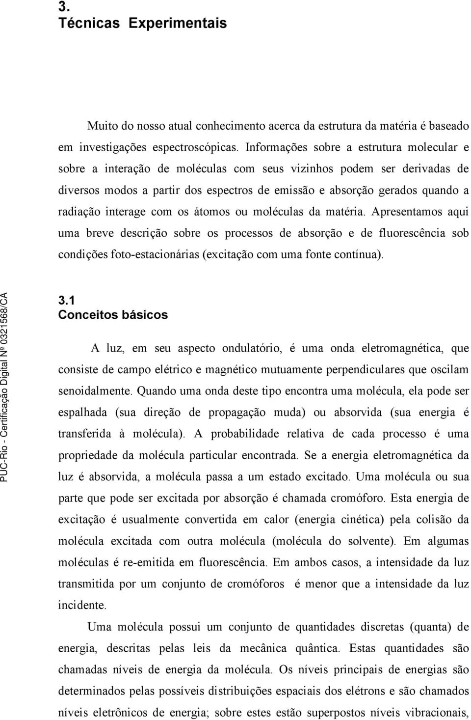 interage com os átomos ou moléculas da matéria.