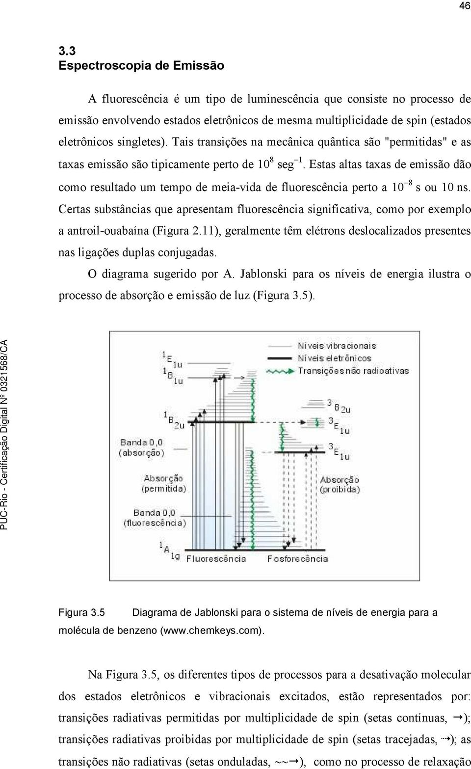 Estas altas taxas de emissão dão como resultado um tempo de meia-vida de fluorescência perto a 10 8 s ou 10 ns.