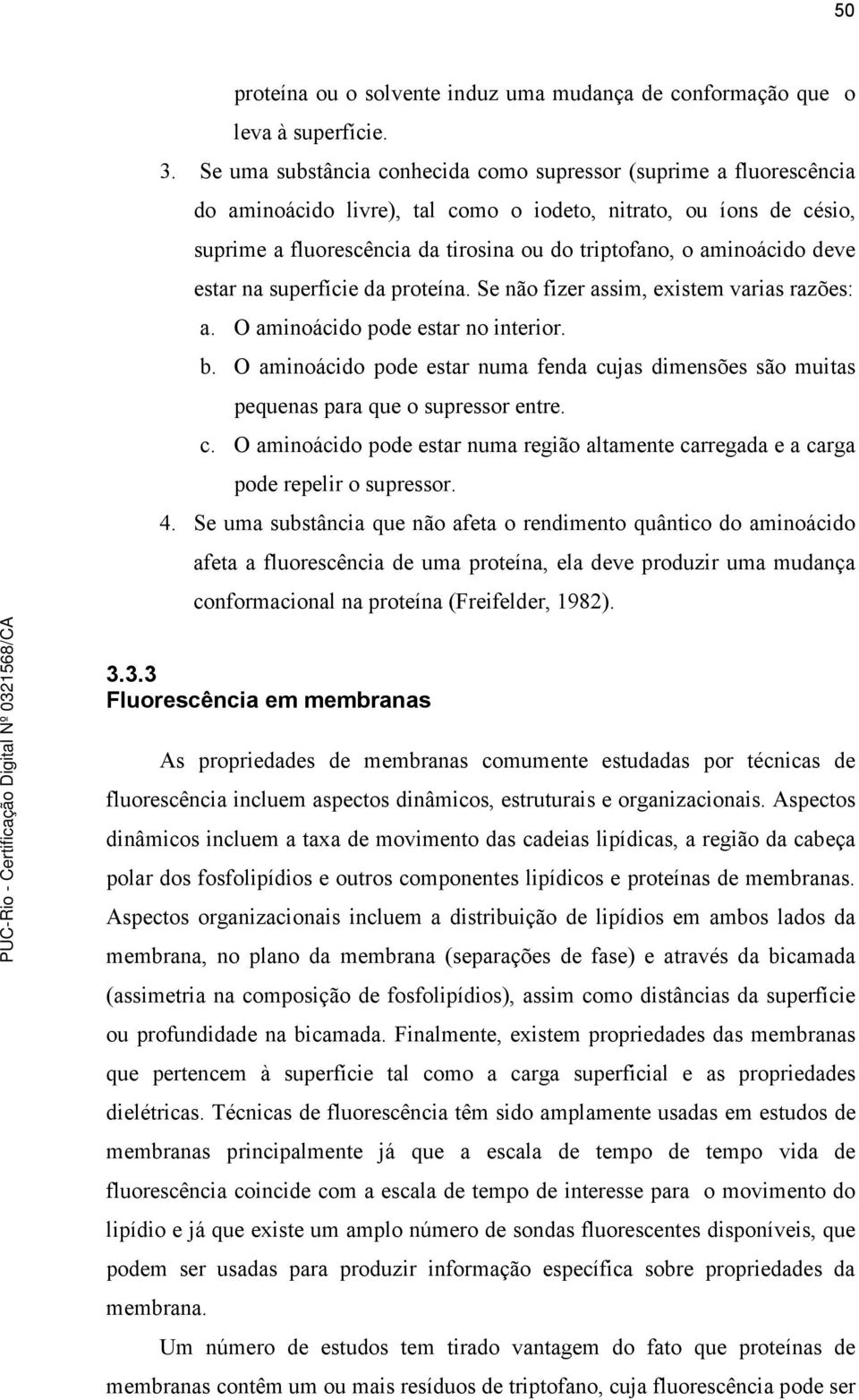 aminoácido deve estar na superfície da proteína. Se não fizer assim, existem varias razões: a. O aminoácido pode estar no interior. b.