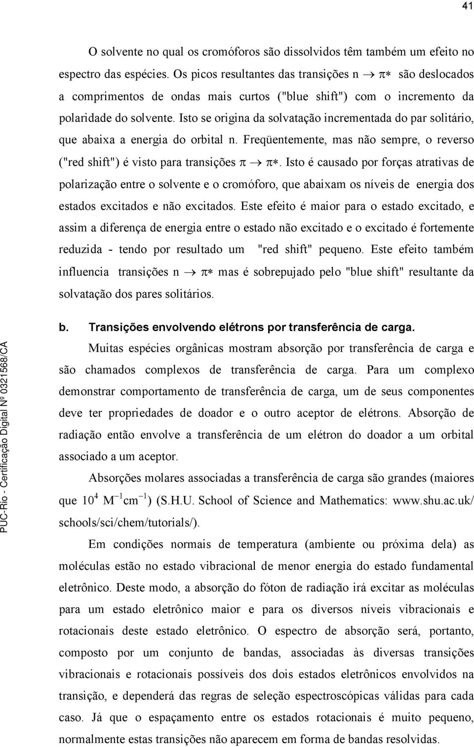 Isto se origina da solvatação incrementada do par solitário, que abaixa a energia do orbital n. Freqüentemente, mas não sempre, o reverso ("red shift") é visto para transições π π.