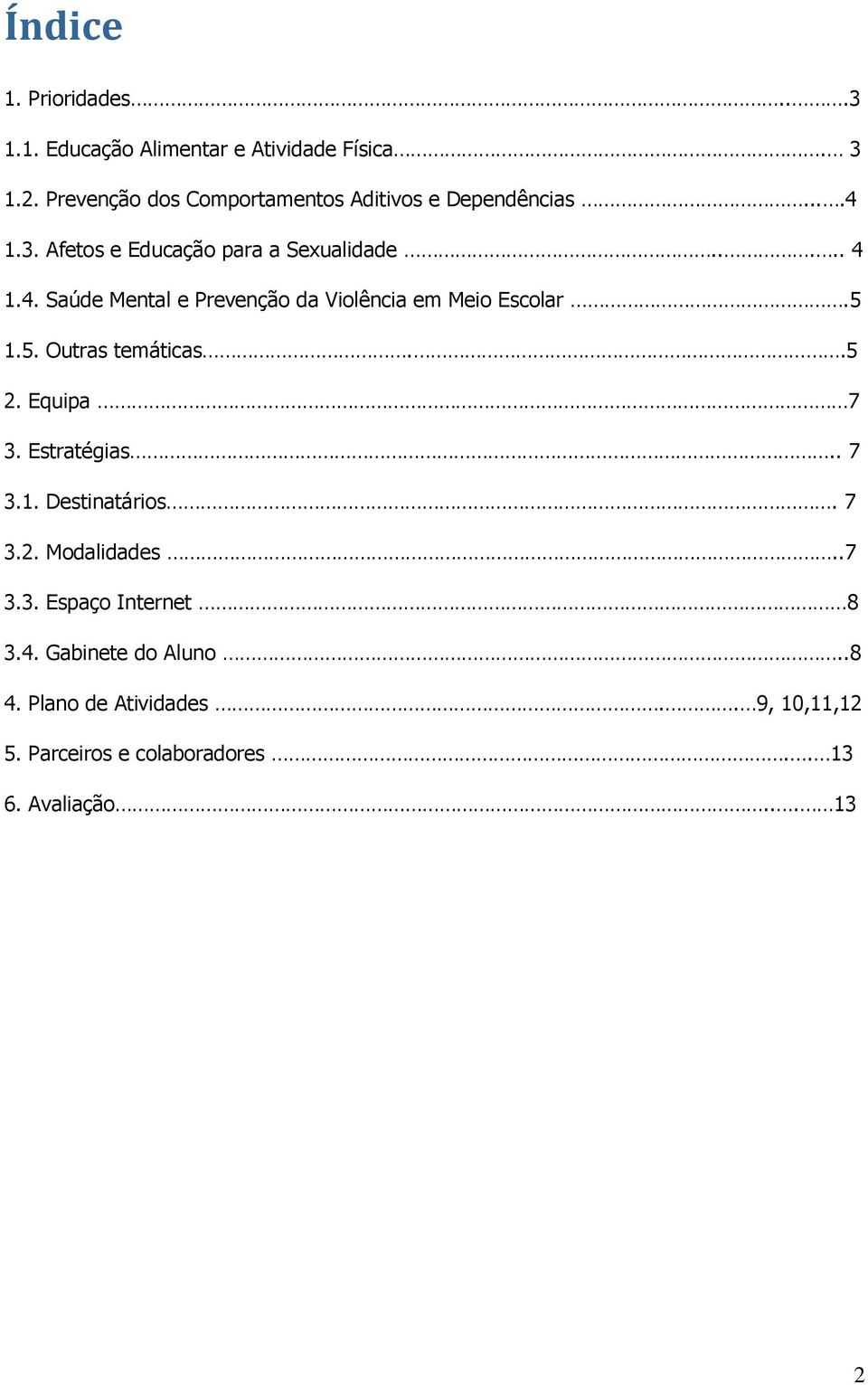 5 1.5. Outras temáticas..5 2. Equipa 7 3. Estratégias.. 7 3.1. Destinatários. 7 3.2. Modalidades..7 3.3. Espaço Internet 8 3.