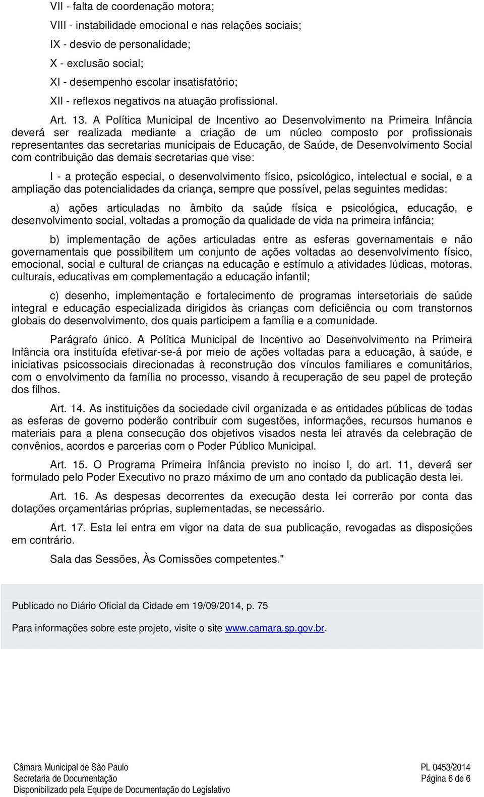 A Política Municipal de Incentivo ao Desenvolvimento na Primeira Infância deverá ser realizada mediante a criação de um núcleo composto por profissionais representantes das secretarias municipais de