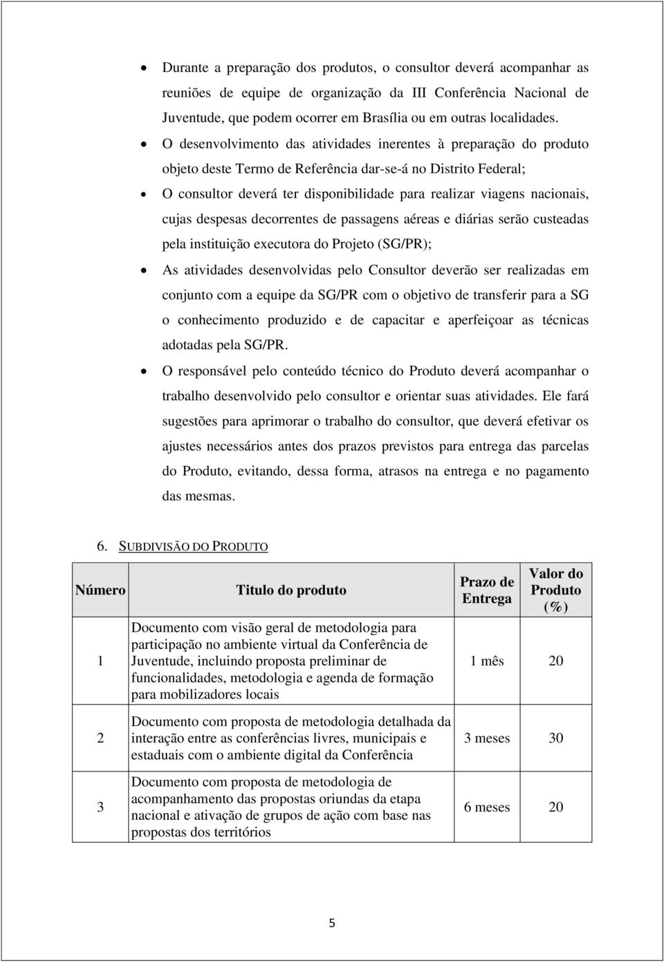 nacionais, cujas despesas decorrentes de passagens aéreas e diárias serão custeadas pela instituição executora do Projeto (SG/PR); As atividades desenvolvidas pelo Consultor deverão ser realizadas em