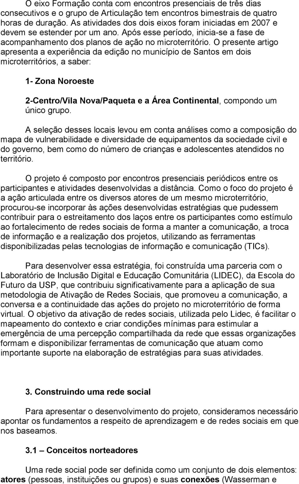 O presente artigo apresenta a experiência da edição no município de Santos em dois microterritórios, a saber: 1- Zona Noroeste 2-Centro/Vila Nova/Paqueta e a Área Continental, compondo um único grupo.