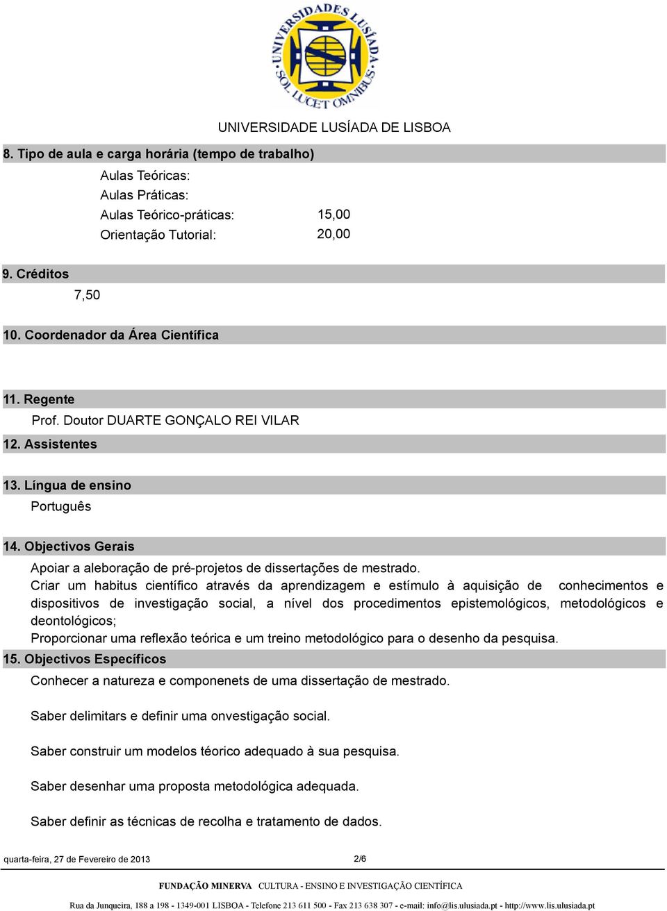 Criar um habitus científico através da aprendizagem e estímulo à aquisição de conhecimentos e dispositivos de investigação social, a nível dos procedimentos epistemológicos, metodológicos e