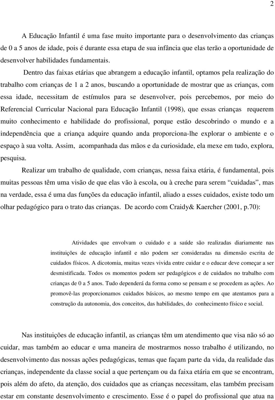 Dentro das faixas etárias que abrangem a educação infantil, optamos pela realização do trabalho com crianças de 1 a 2 anos, buscando a oportunidade de mostrar que as crianças, com essa idade,