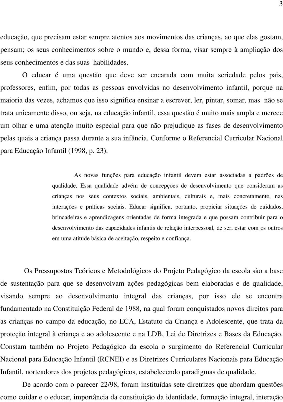 O educar é uma questão que deve ser encarada com muita seriedade pelos pais, professores, enfim, por todas as pessoas envolvidas no desenvolvimento infantil, porque na maioria das vezes, achamos que