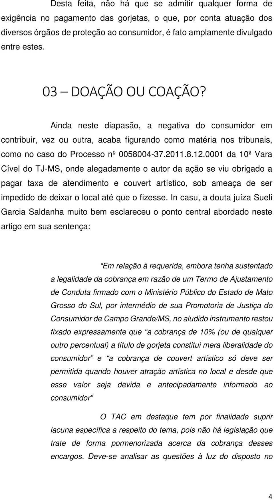 0001 da 10ª Vara Cível do TJ-MS, onde alegadamente o autor da ação se viu obrigado a pagar taxa de atendimento e couvert artístico, sob ameaça de ser impedido de deixar o local até que o fizesse.