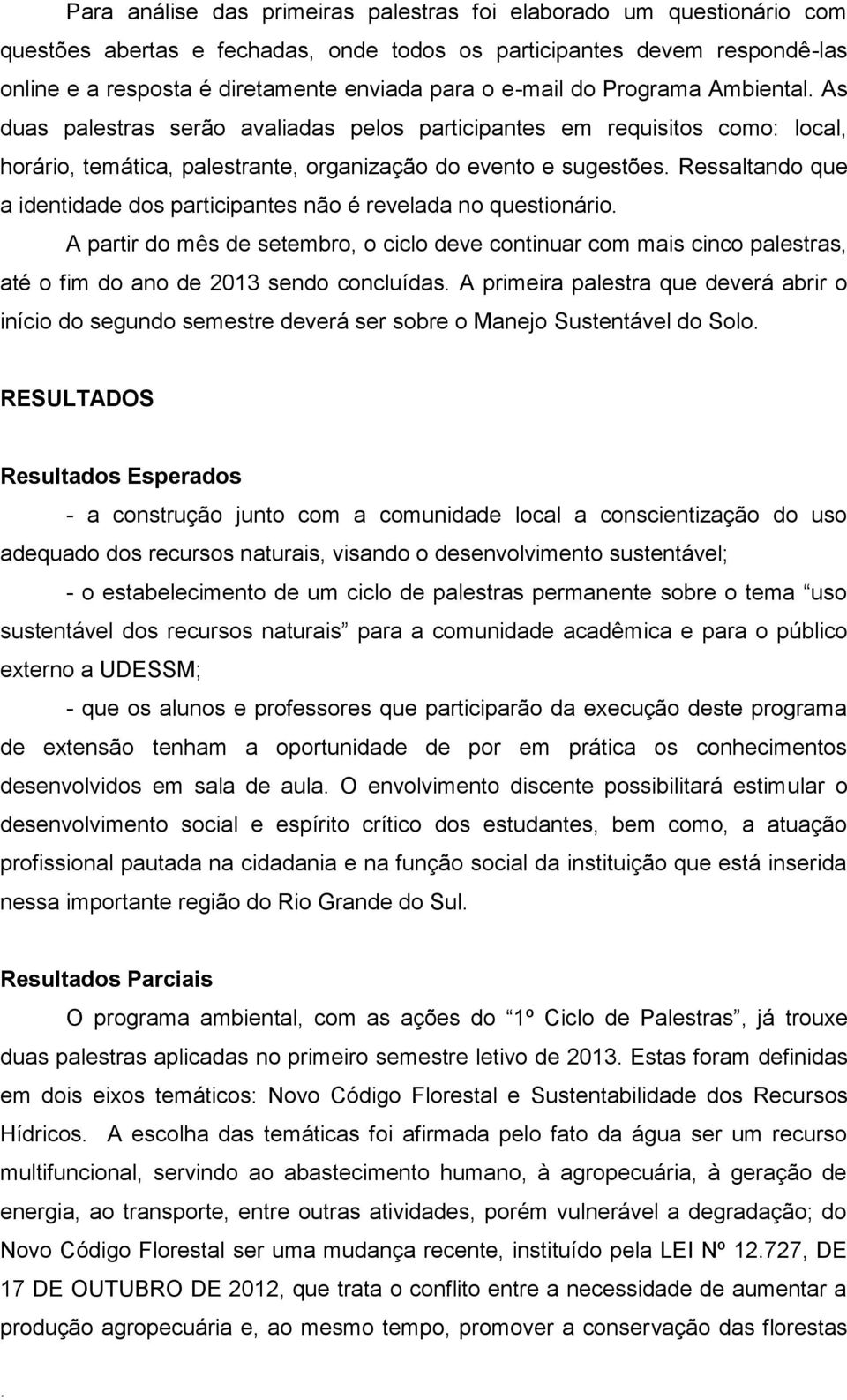 identidade dos participantes não é revelada no questionário A partir do mês de setembro, o ciclo deve continuar com mais cinco palestras, até o fim do ano de 2013 sendo concluídas A primeira palestra