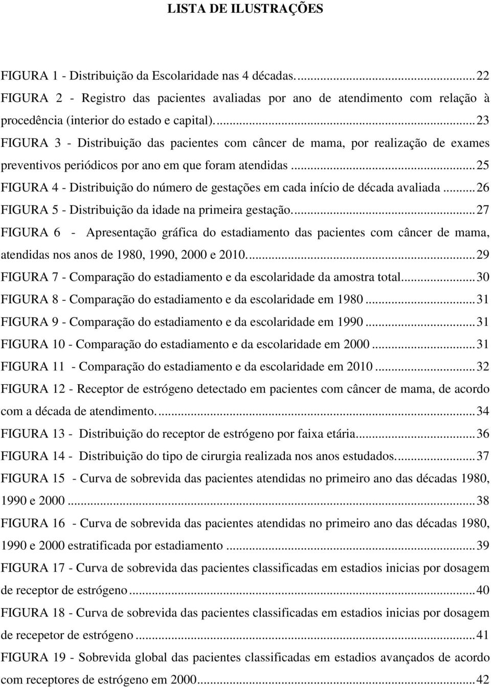 ... 23 FIGURA 3 - Distribuição das pacientes com câncer de mama, por realização de exames preventivos periódicos por ano em que foram atendidas.