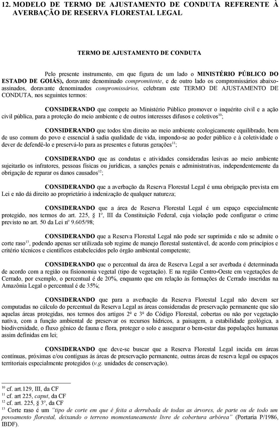 seguintes termos: CONSIDERANDO que compete ao Ministério Público promover o inquérito civil e a ação civil pública, para a proteção do meio ambiente e de outros interesses difusos e coletivos 10 ;