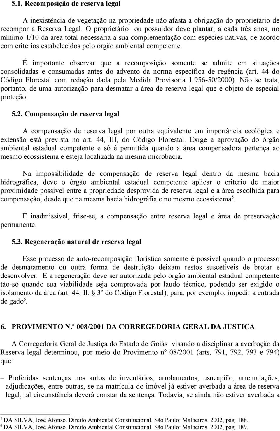 ambiental competente. É importante observar que a recomposição somente se admite em situações consolidadas e consumadas antes do advento da norma específica de regência (art.