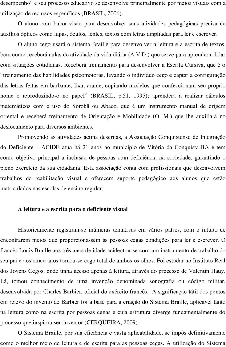 O aluno cego usará o sistema Braille para desenvolver a leitura e a escrita de textos, bem como receberá aulas de atividade da vida diária (A.V.D.