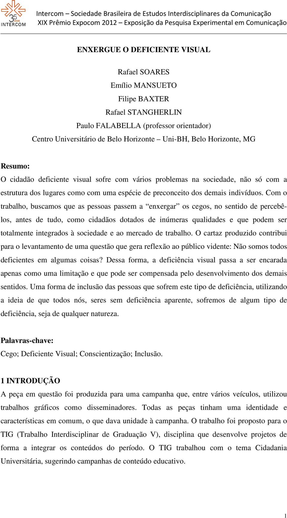 Com o trabalho, buscamos que as pessoas passem a enxergar os cegos, no sentido de percebêlos, antes de tudo, como cidadãos dotados de inúmeras qualidades e que podem ser totalmente integrados à