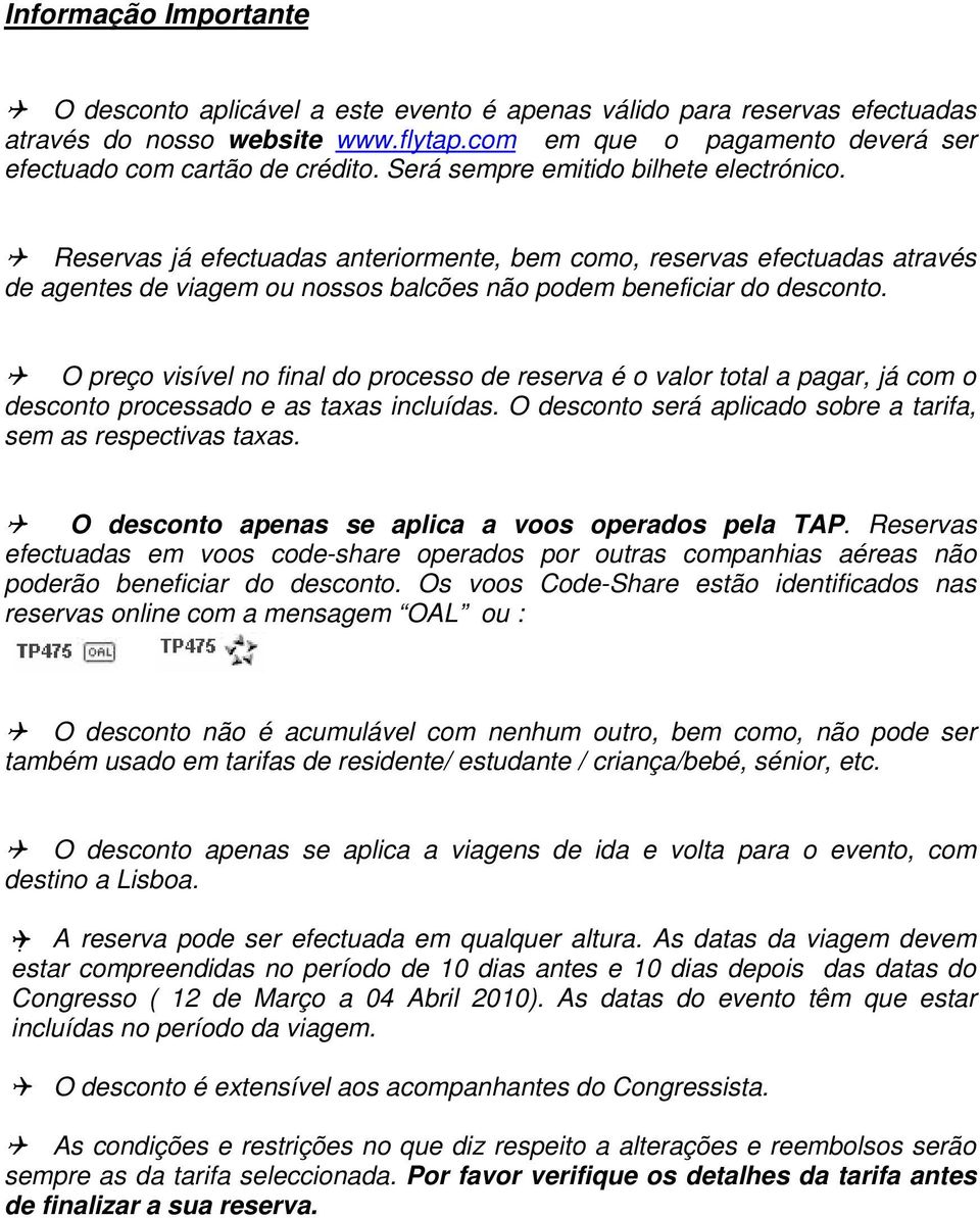 O preço visível no final do processo de reserva é o valor total a pagar, já com o desconto processado e as taxas incluídas. O desconto será aplicado sobre a tarifa, sem as respectivas taxas.