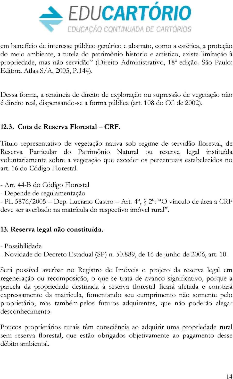 Dessa forma, a renúncia de direito de exploração ou supressão de vegetação não é direito real, dispensando-se a forma pública (art. 108 do CC de 2002). 12.3. Cota de Reserva Florestal CRF.