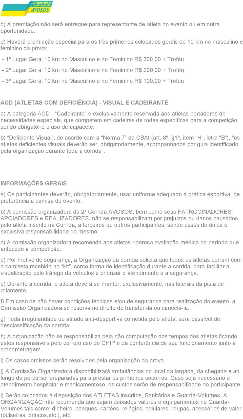 10 km no Masculino e no Feminino R$ 200,00 + Troféu - 3º Lugar Geral 10 km no Masculino e no Feminino R$ 100,00 + Troféu ACD (ATLETAS COM DEFICIÊNCIA) - VISUAL E CADEIRANTE a) A categoria ACD -