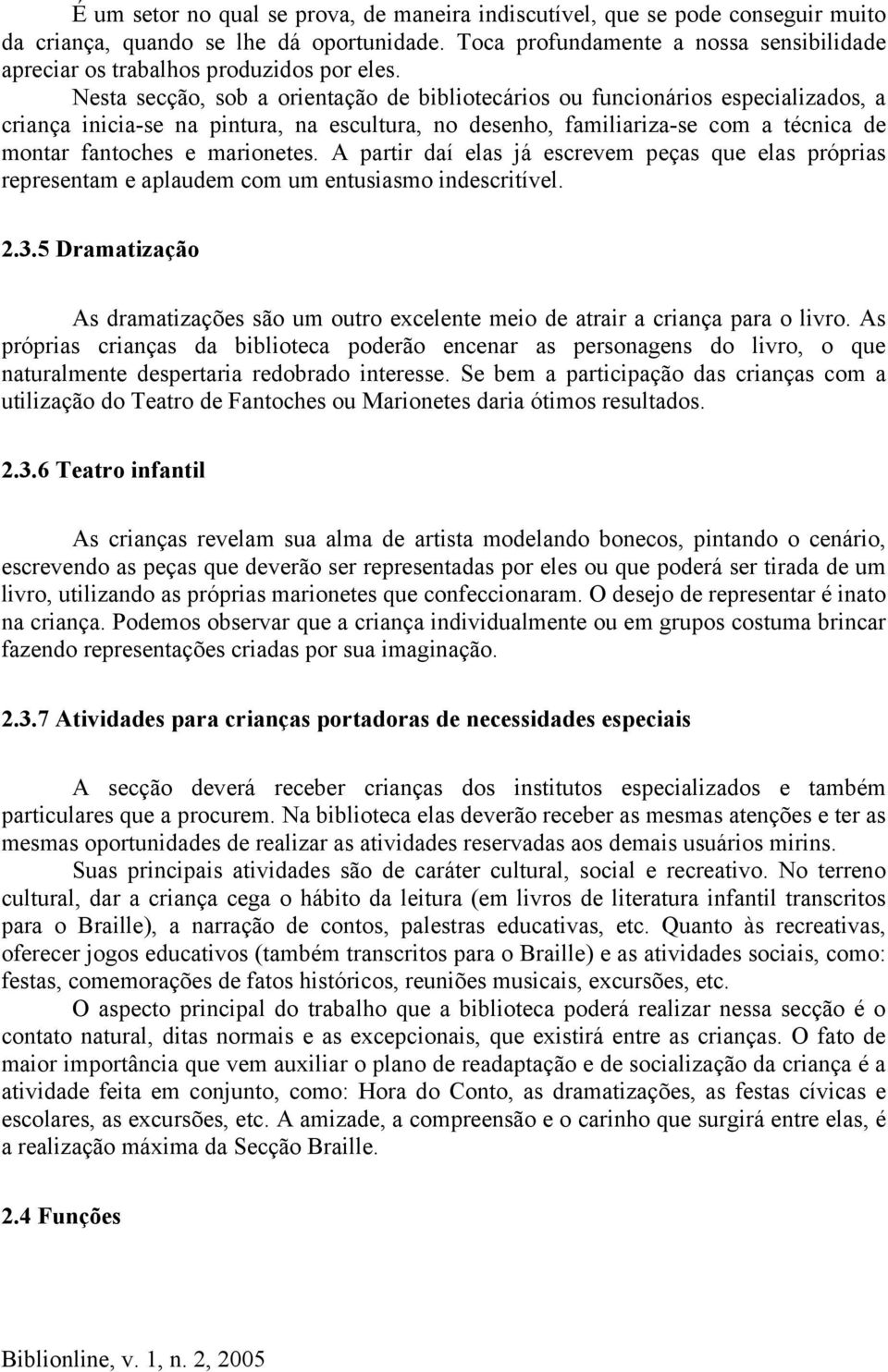 Nesta secção, sob a orientação de bibliotecários ou funcionários especializados, a criança inicia-se na pintura, na escultura, no desenho, familiariza-se com a técnica de montar fantoches e