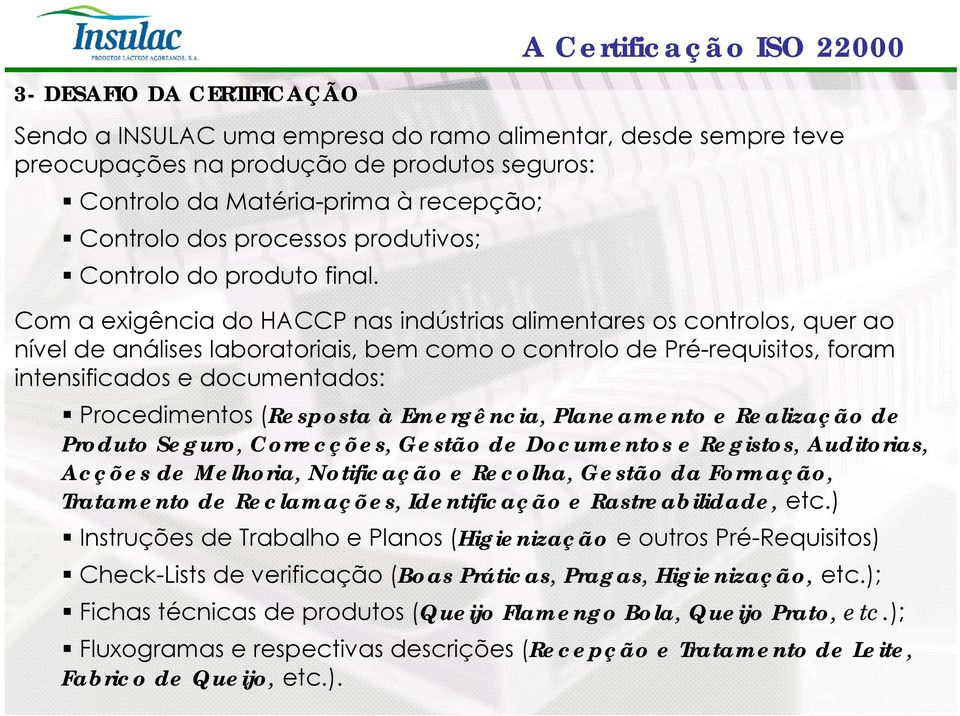 Com a exigência do HACCP nas indústrias alimentares os controlos, quer ao nível de análises laboratoriais, bem como o controlo de Pré-requisitos, foram intensificados e documentados: Procedimentos