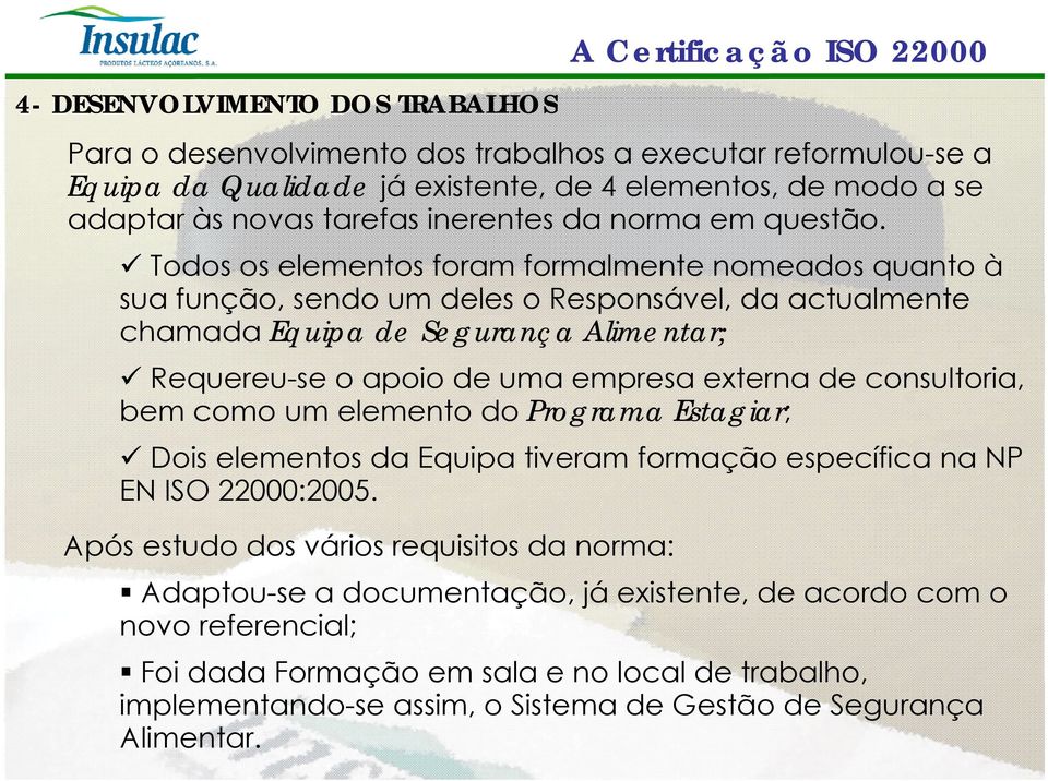 Todos os elementos foram formalmente nomeados quanto à sua função, sendo um deles o Responsável, el da actualmente almente chamada Equipa de Segurança Alimentar; Requereu-se o apoio de uma empresa