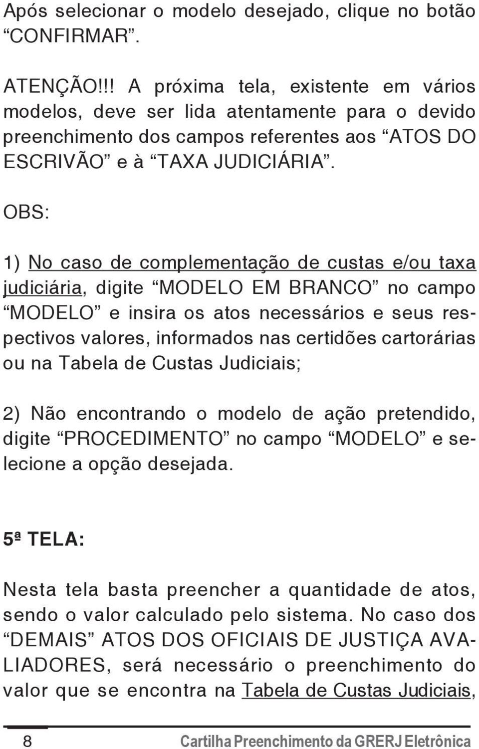 OBS: 1) No caso de complementação de custas e/ou taxa judiciária, digite MODELO EM BRANCO no campo MODELO e insira os atos necessários e seus respectivos valores, informados nas certidões cartorárias