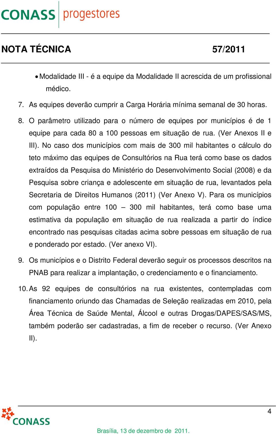 No caso dos municípios com mais de 300 mil habitantes o cálculo do teto máximo das equipes de Consultórios na Rua terá como base os dados extraídos da Pesquisa do Ministério do Desenvolvimento Social