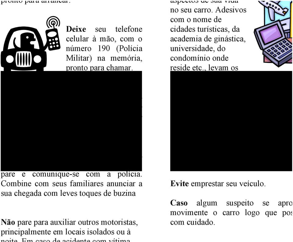 Ao chegar à sua casa, se perceber a presença de suspeitos nas imediações, não pare e comunique-se com a polícia.