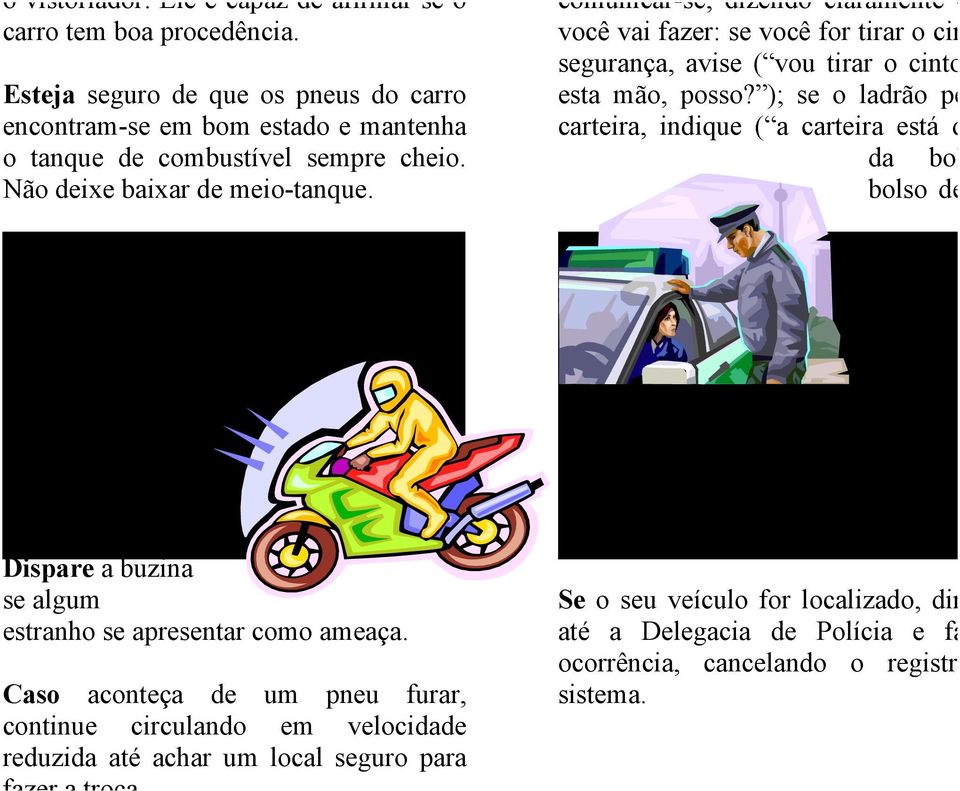 Dispare a buzina se algum estranho se apresentar como ameaça. Caso aconteça de um pneu furar, continue circulando em velocidade reduzida até achar um local seguro para fazer a troca.