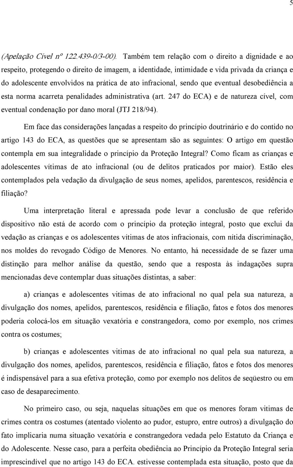 infracional, sendo que eventual desobediência a esta norma acarreta penalidades administrativa (art. 247 do ECA) e de natureza cível, com eventual condenação por dano moral (JTJ 218/94).