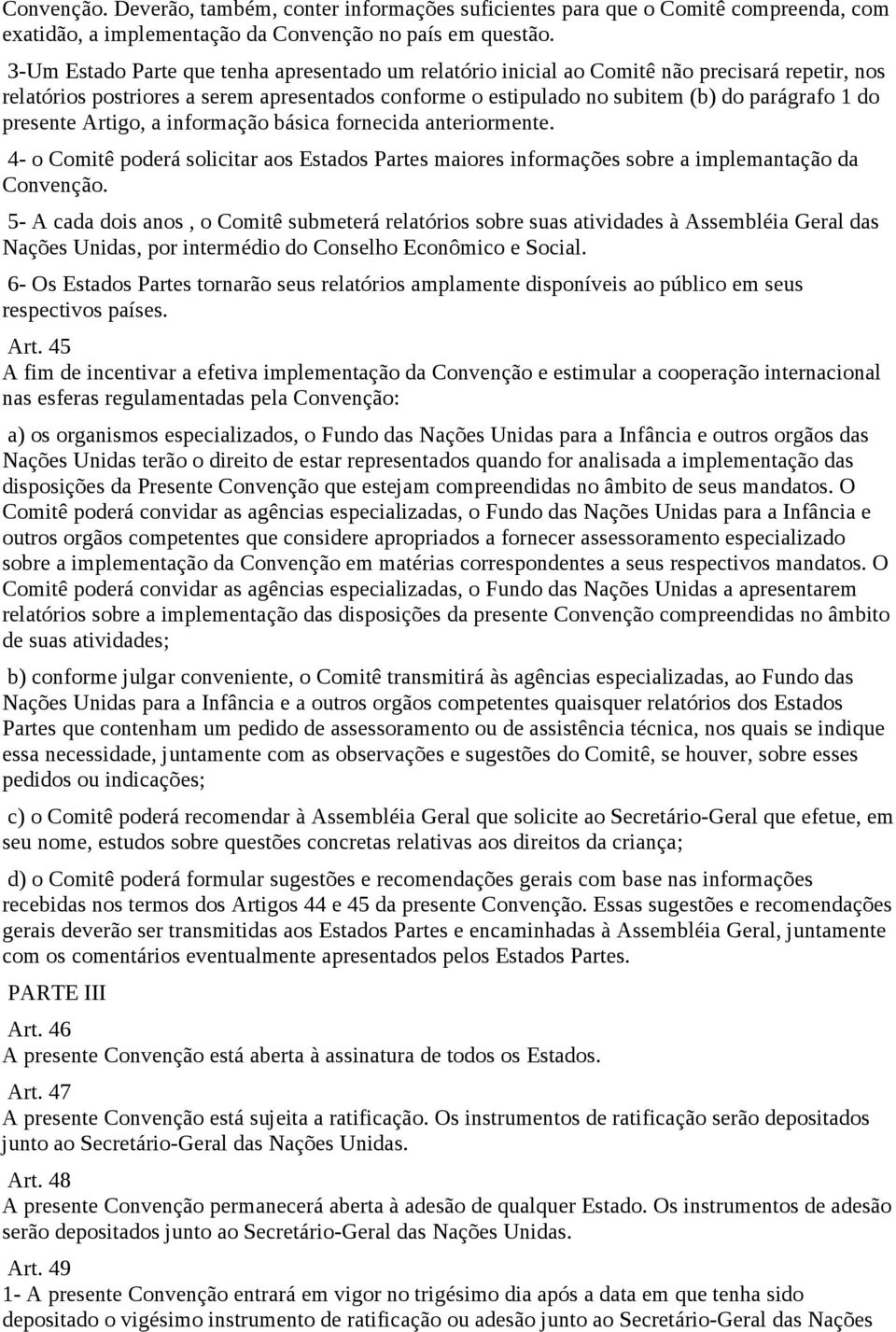 presente Artigo, a informação básica fornecida anteriormente. 4- o Comitê poderá solicitar aos Estados Partes maiores informações sobre a implemantação da Convenção.