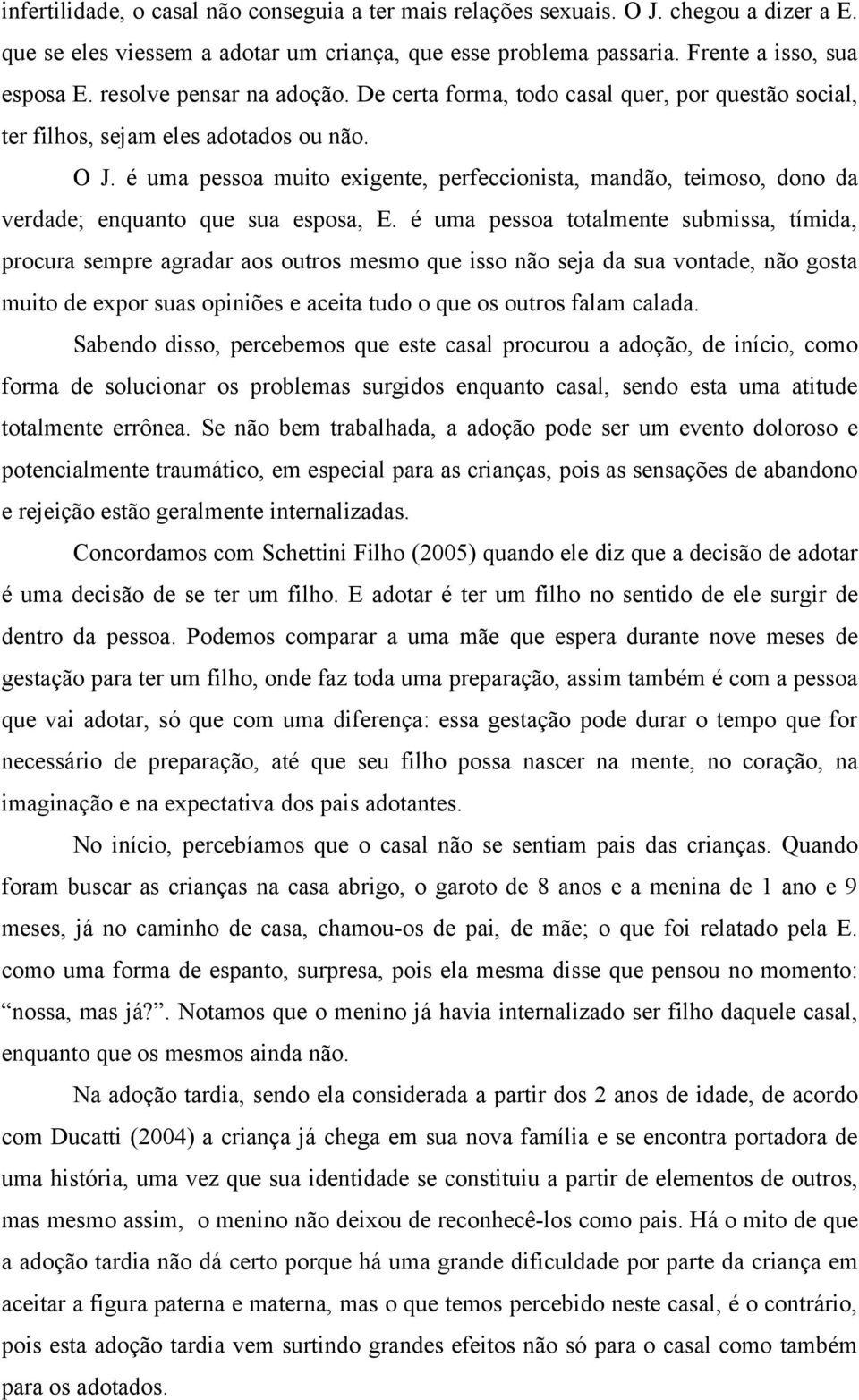 é uma pessoa muito exigente, perfeccionista, mandão, teimoso, dono da verdade; enquanto que sua esposa, E.