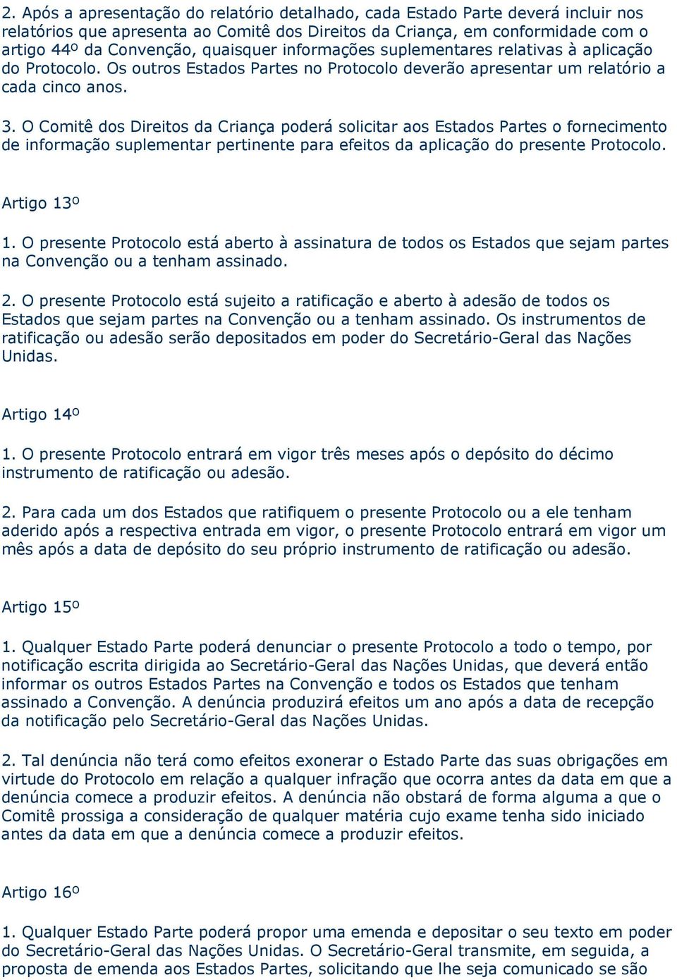 O Comitê dos Direitos da Criança poderá solicitar aos Estados Partes o fornecimento de informação suplementar pertinente para efeitos da aplicação do presente Protocolo. Artigo 13º 1.