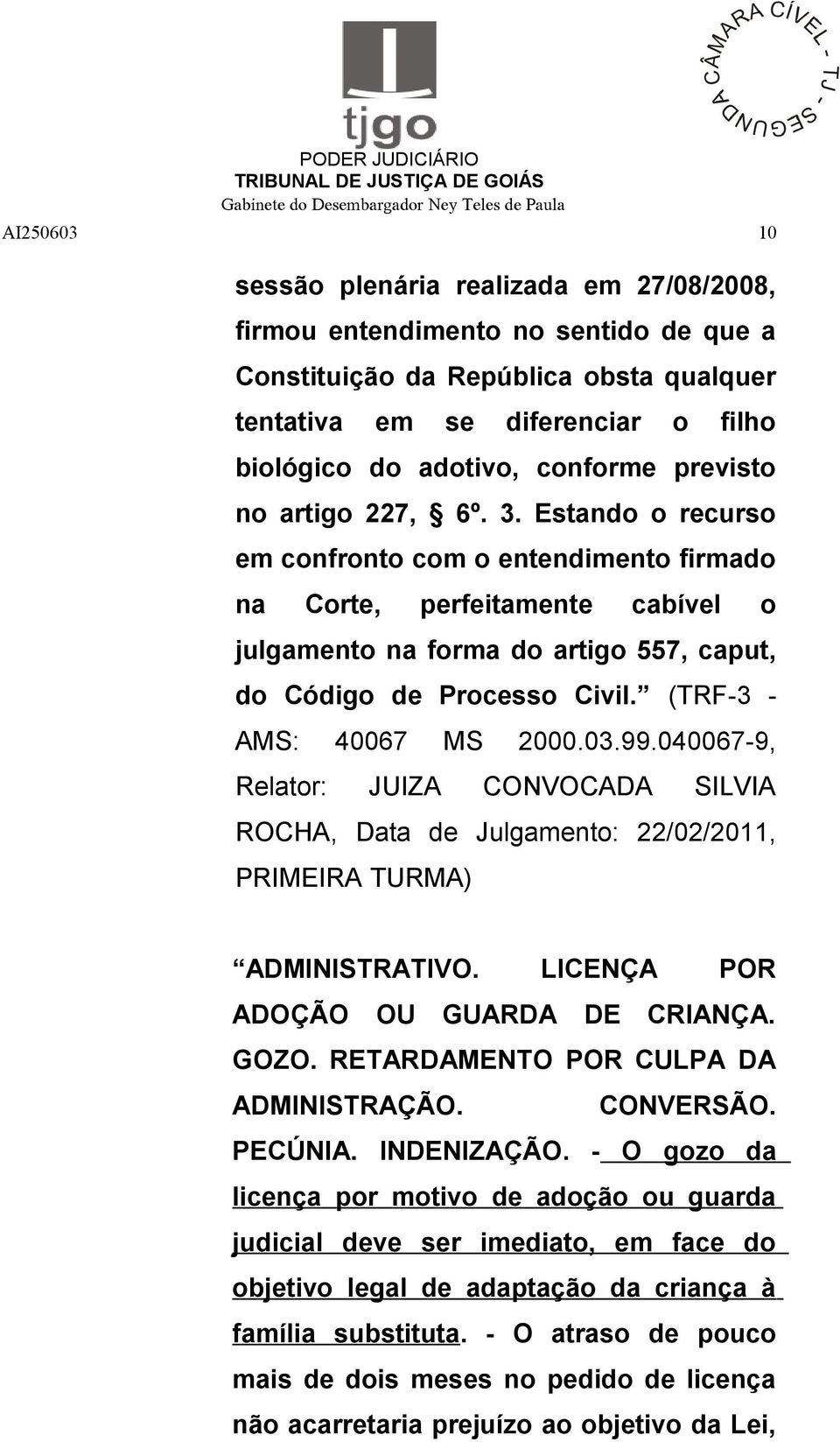 Estando o recurso em confronto com o entendimento firmado na Corte, perfeitamente cabível o julgamento na forma do artigo 557, caput, do Código de Processo Civil. (TRF-3 - AMS: 40067 MS 2000.03.99.