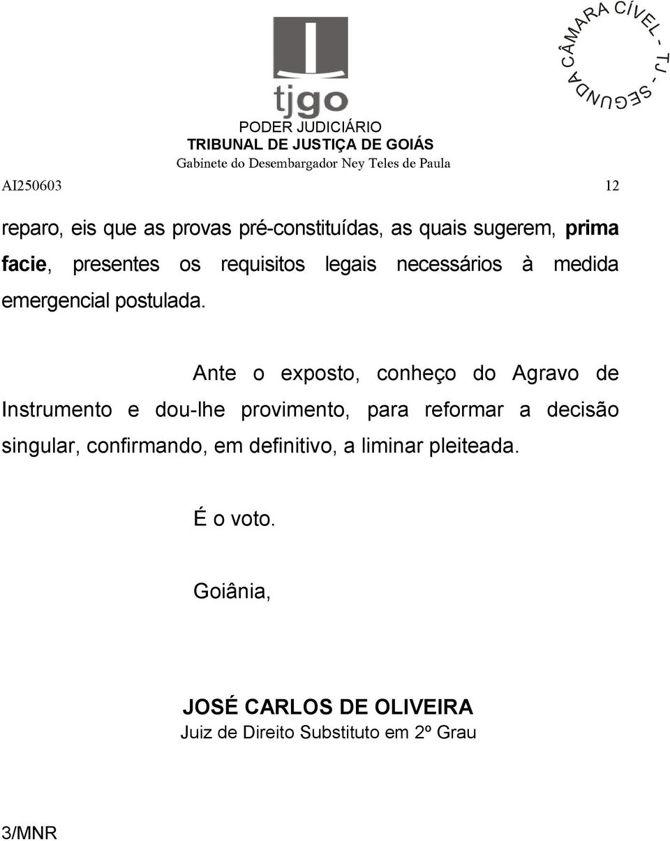 Ante o exposto, conheço do Agravo de Instrumento e dou-lhe provimento, para reformar a decisão